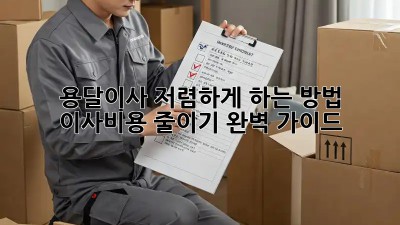 용달이사 저렴하게 하는 방법, 이사비용 줄이기 완벽 가이드!